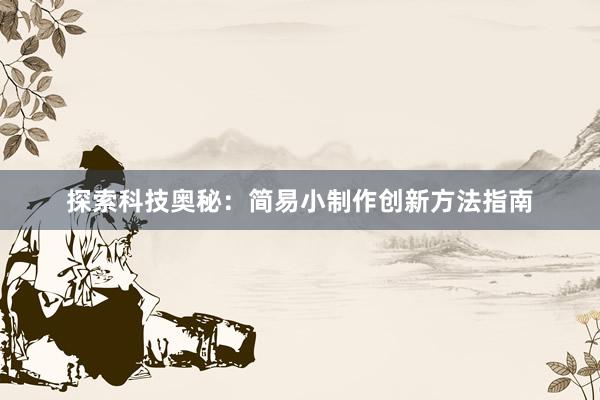 探索科技奥秘：简易小制作创新方法指南